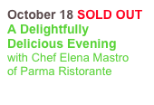 October 18 SOLD OUT
A Delightfully Delicious Evening
with Chef Elena Mastro 
of Parma Ristorante
